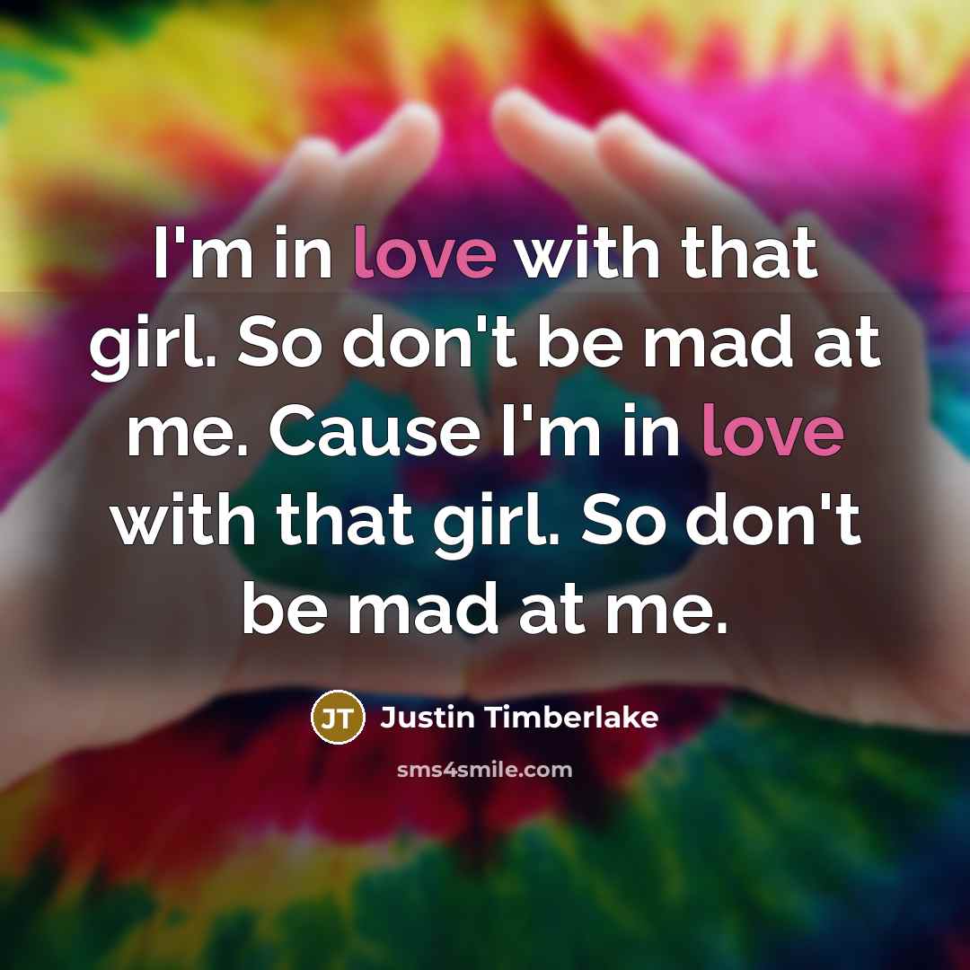 “I'm in love with that girl. So don't be mad at me. Cause I'm in love with that girl. So don't be mad at me.” quote by Justin Timberlake