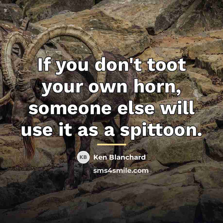 “If you don't toot your own horn, someone else will…” quote by Ken Blanchard