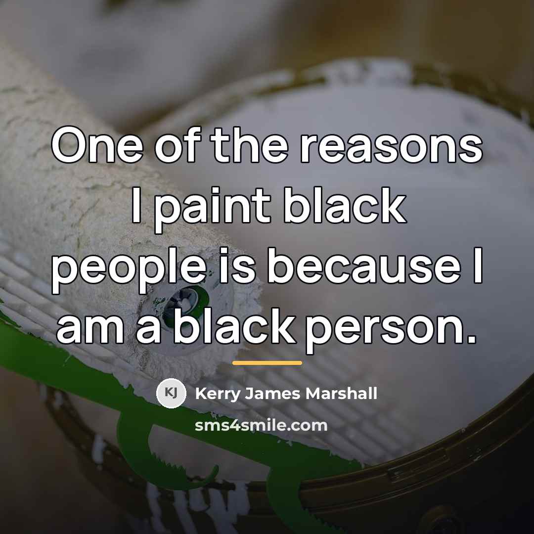 “One of the reasons I paint black people is because…” quote by Kerry James Marshall