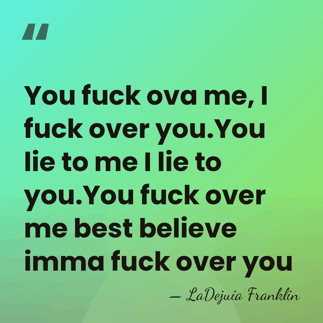 You fuck ova me, I fuck over you.You lie to me I&hellip; - LaDejuia Franklin