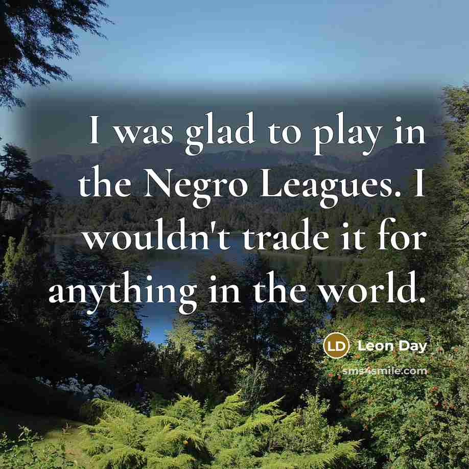 “I was glad to play in the Negro Leagues. I…” quote by Leon Day