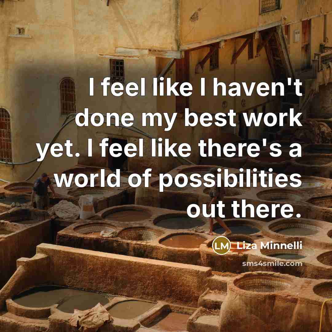 “I feel like I haven't done my best work yet.…” quote by Liza Minnelli