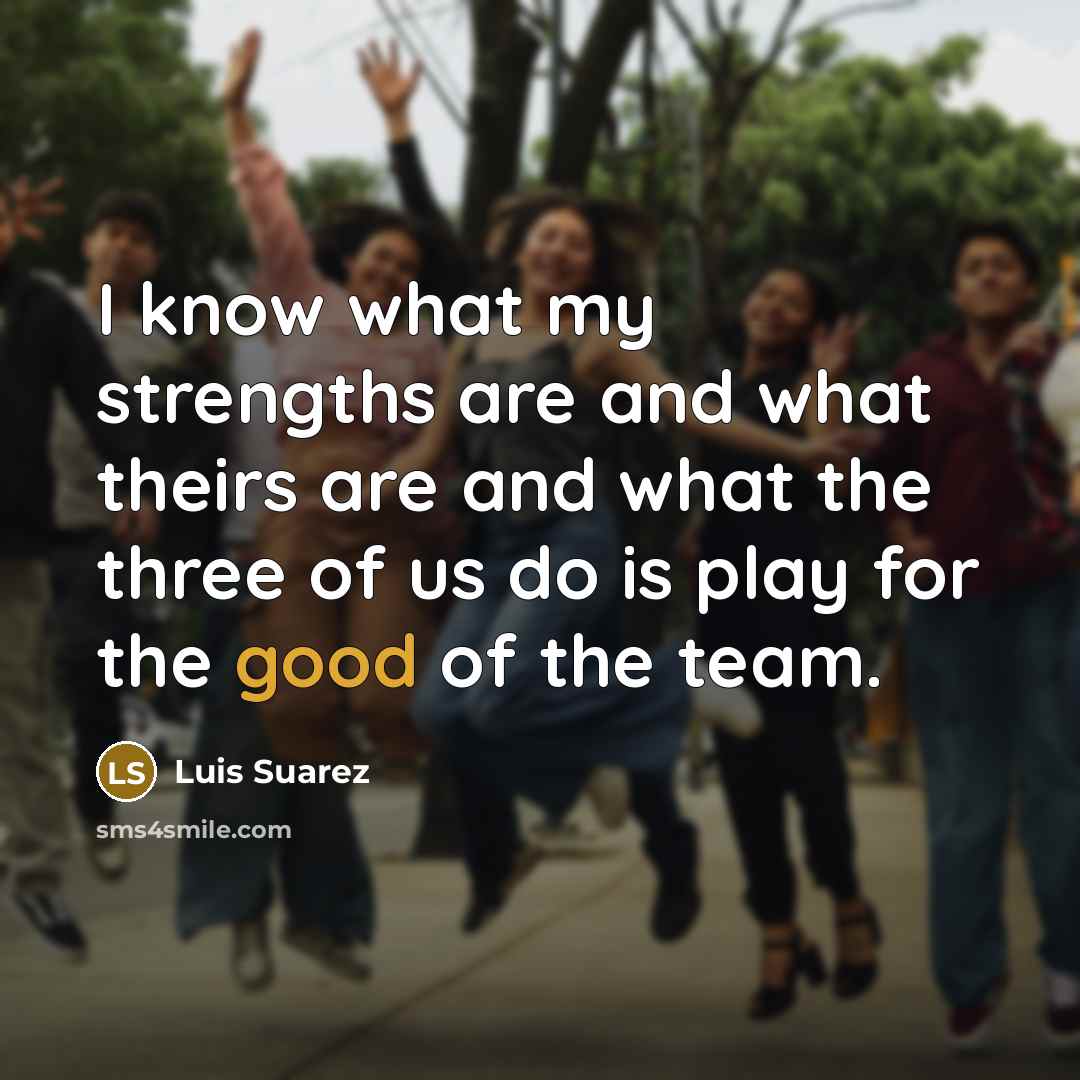 “I know what my strengths are and what theirs are…” quote by Luis Suarez