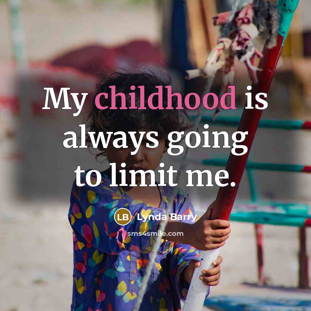 “My childhood is always going to limit me.…” quote by Lynda Barry
