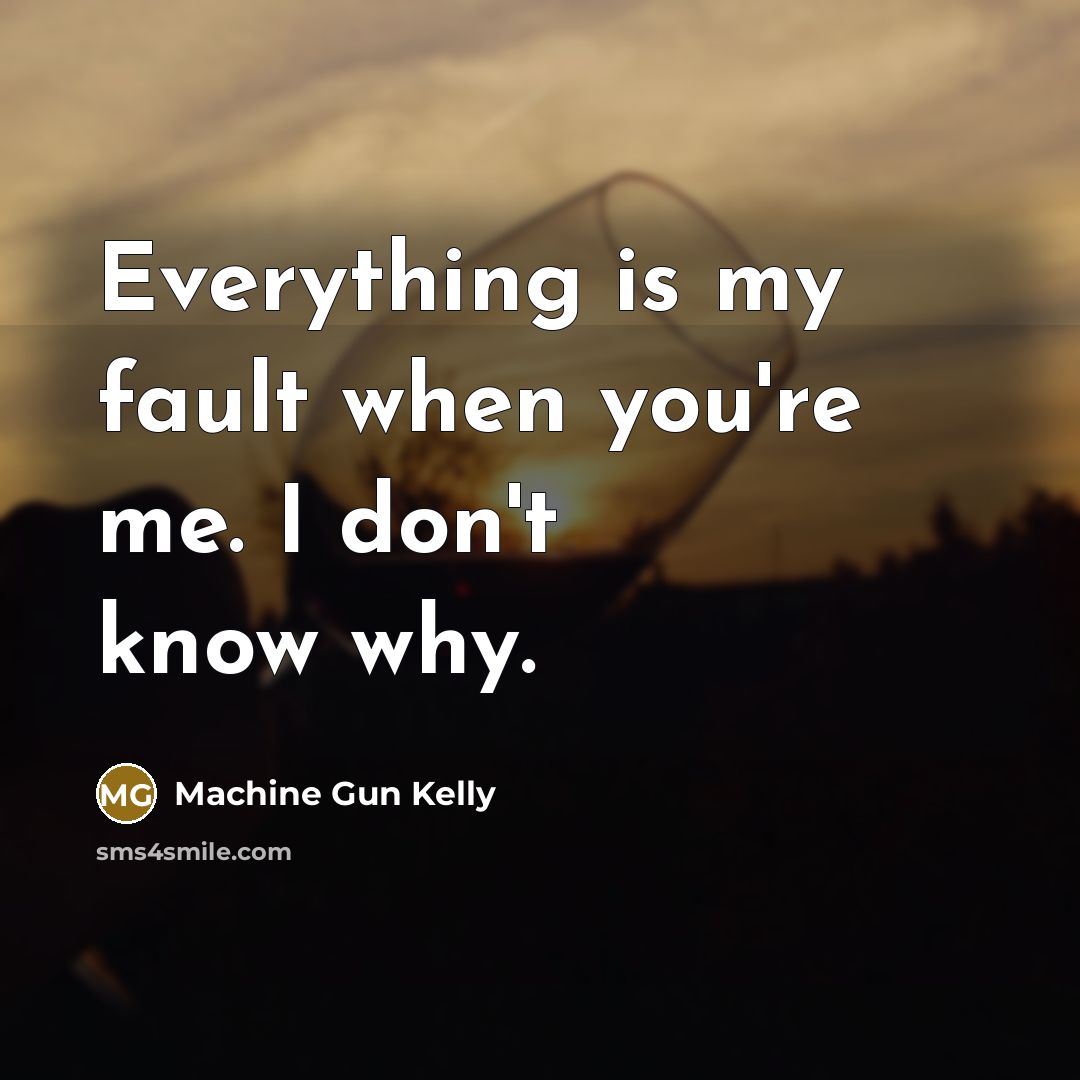“Everything is my fault when you're me. I don't know…” quote by Machine Gun Kelly