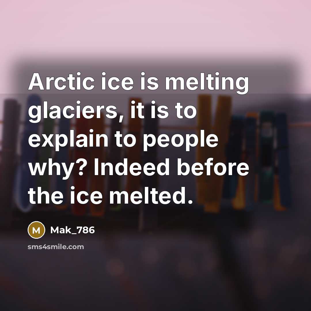 “Arctic ice is melting glaciers, it is to explain to people why? Indeed before the ice melted.” quote by Mak_786
