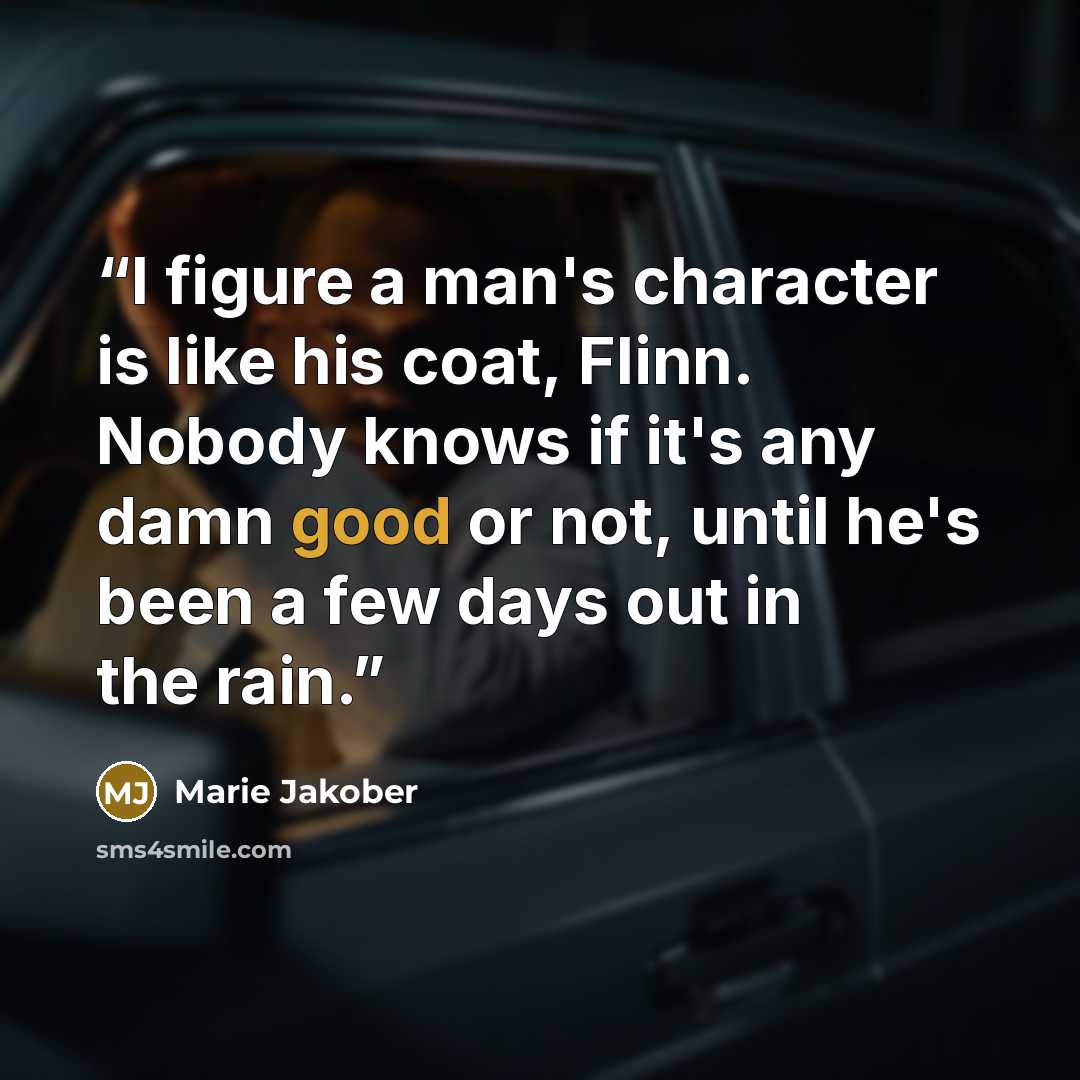 “I figure a man's character is like his coat, Flinn. Nobody knows if it's any damn good or not, until he's been a few days out in the rain.” quote by Marie Jakober