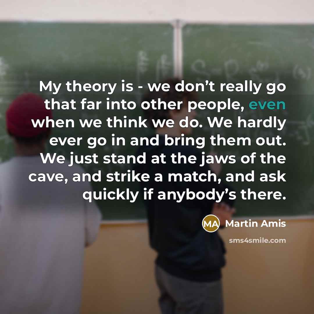 “My theory is - we don’t really go that far…” quote by Martin Amis