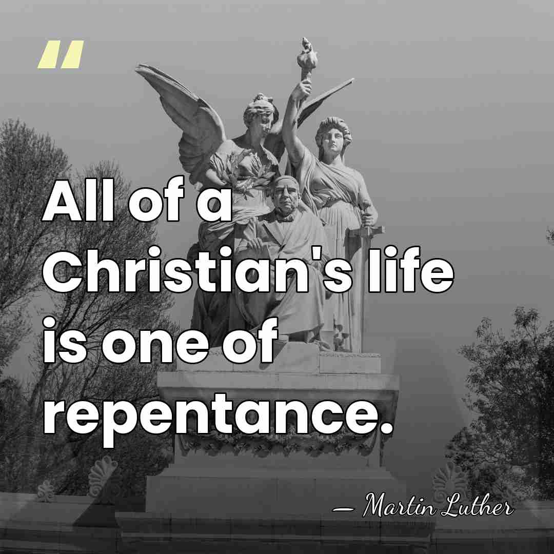 All of a Christian's life is one of repentance. - Martin Luther