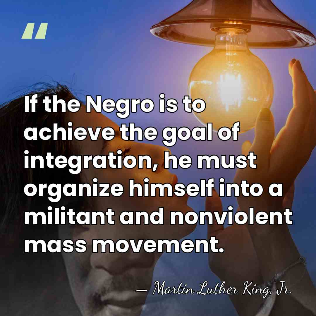 If the Negro is to achieve the goal of integration, he must&hellip; - Martin Luther King, Jr.