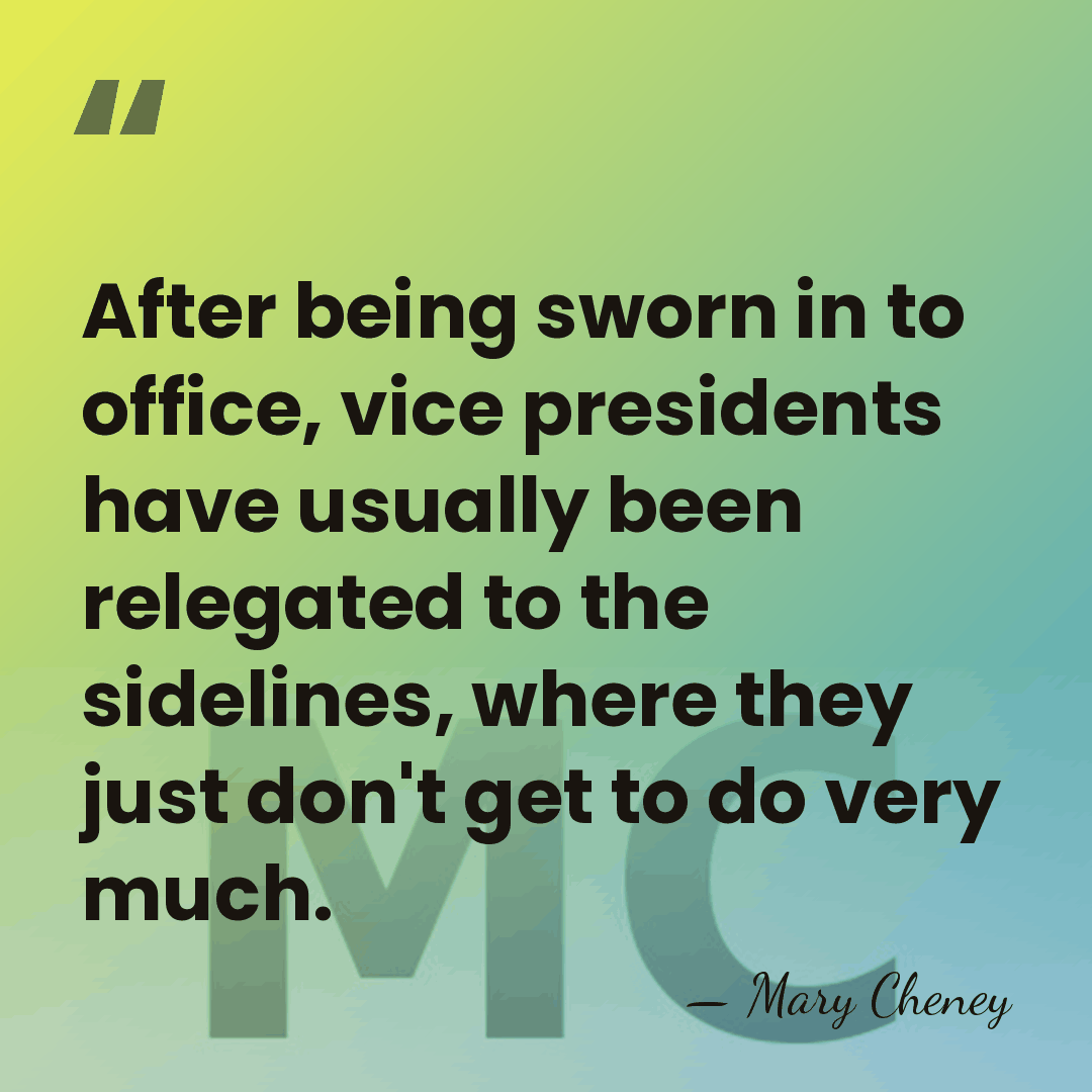 After being sworn in to office, vice presidents have usually been relegated&hellip; - Mary Cheney