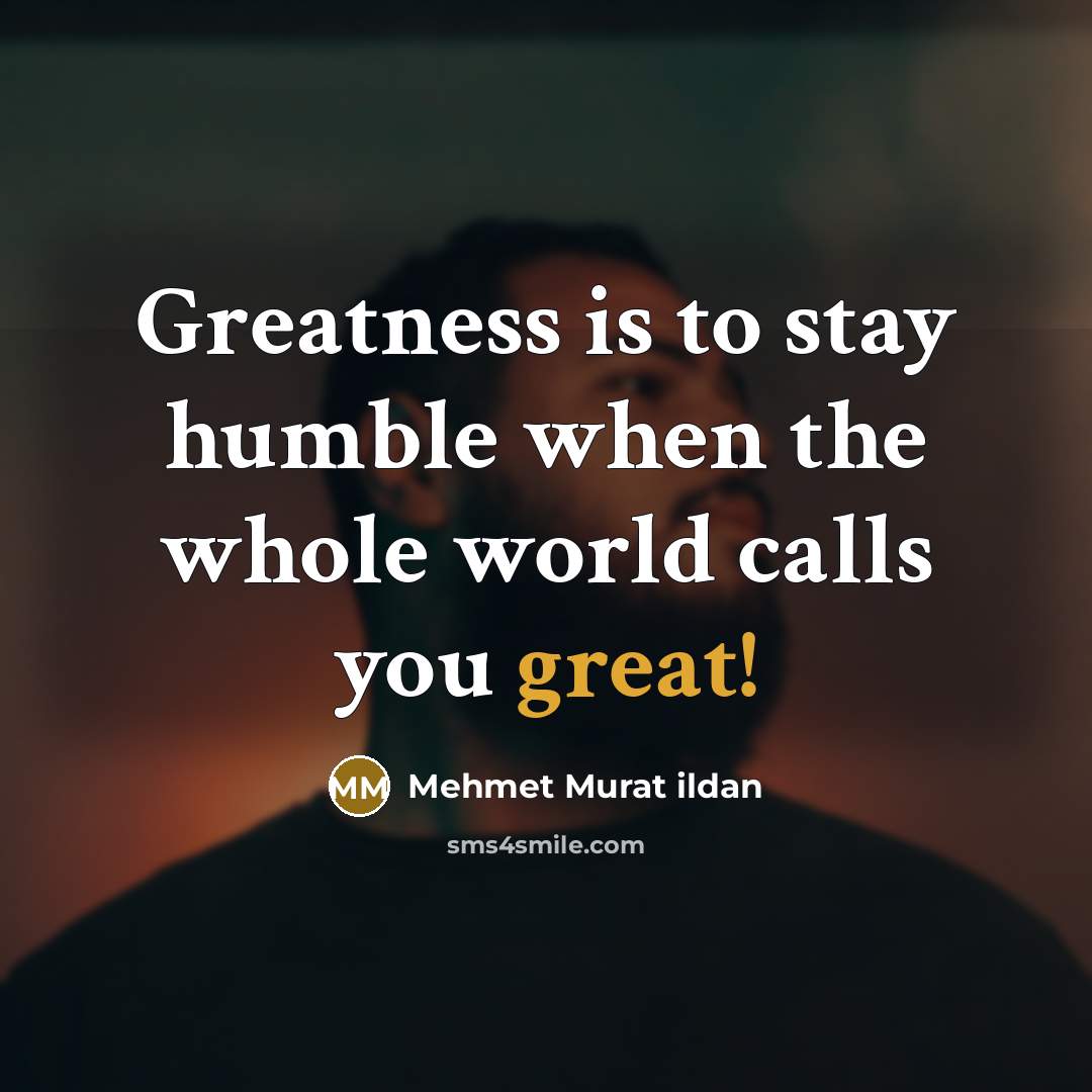 “Greatness is to stay humble when the whole world calls…” quote by Mehmet Murat Ildan