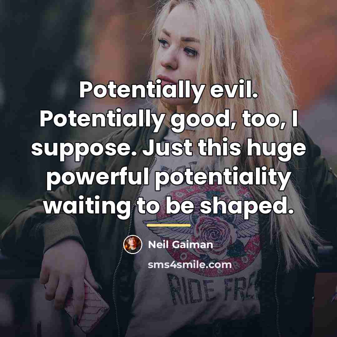 “Potentially evil. Potentially good, too, I suppose. Just this huge…” quote by Neil Gaiman
