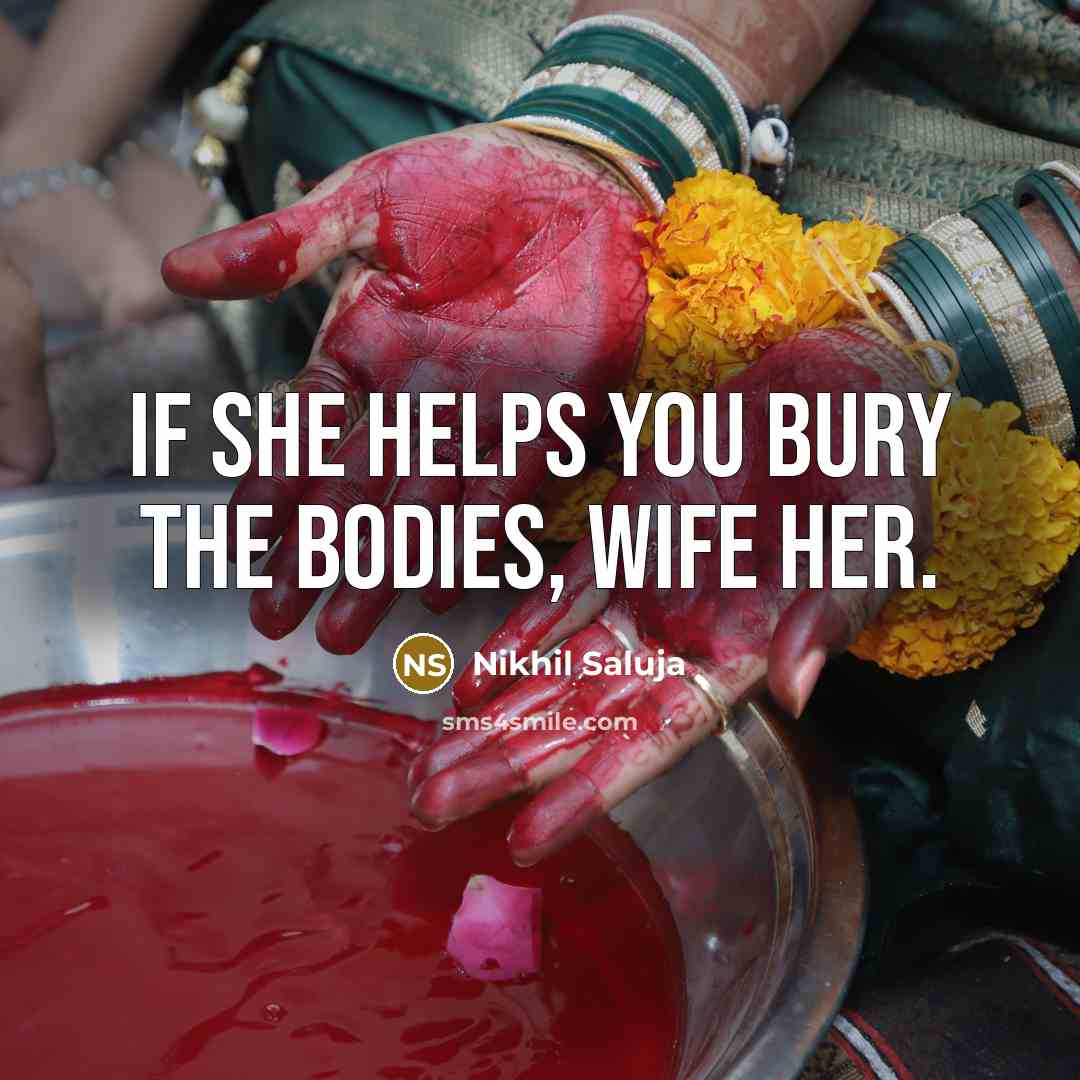 “If she helps you bury the bodies, Wife her.” quote by Nikhil Saluja