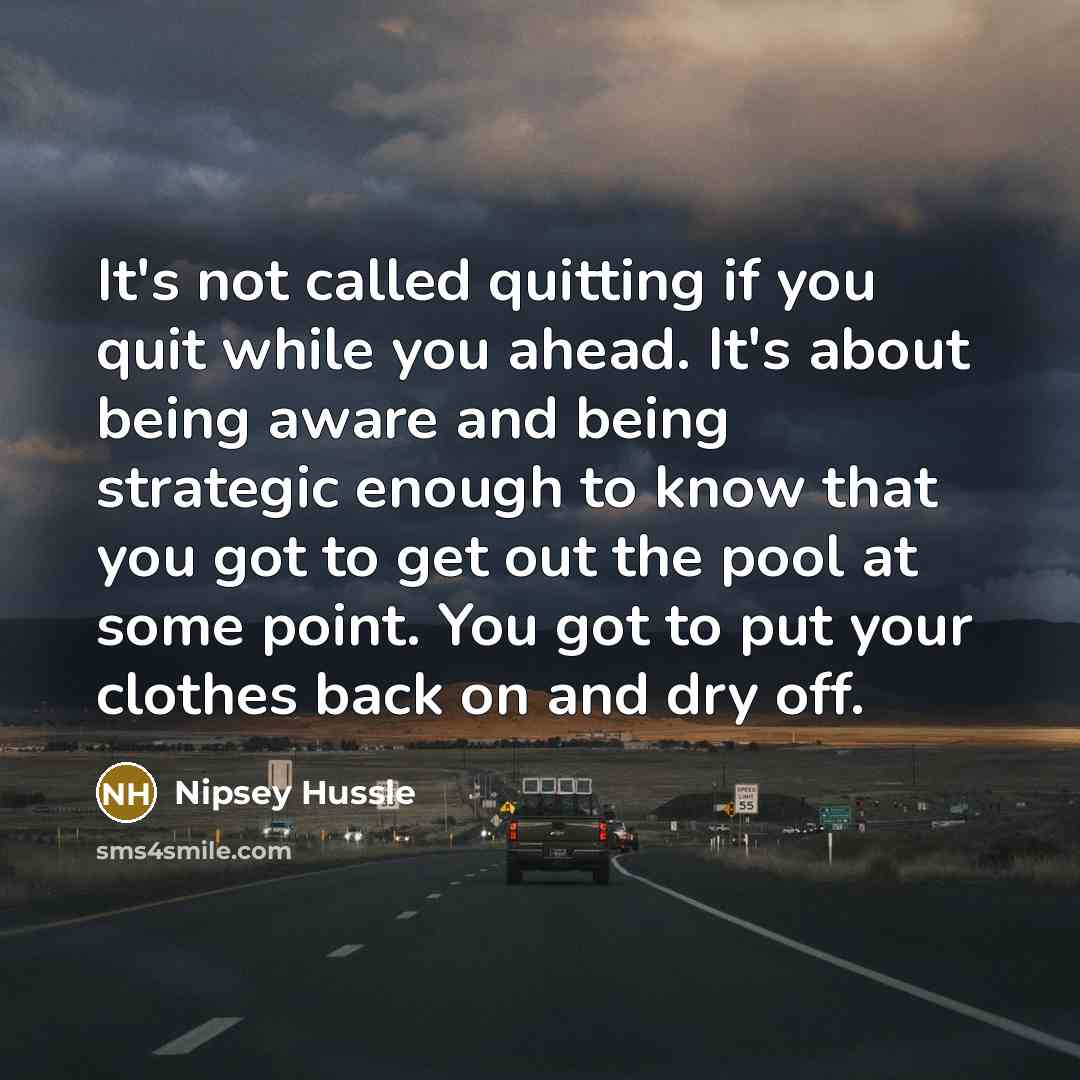 “It's not called quitting if you quit while you ahead.…” quote by Nipsey Hussle