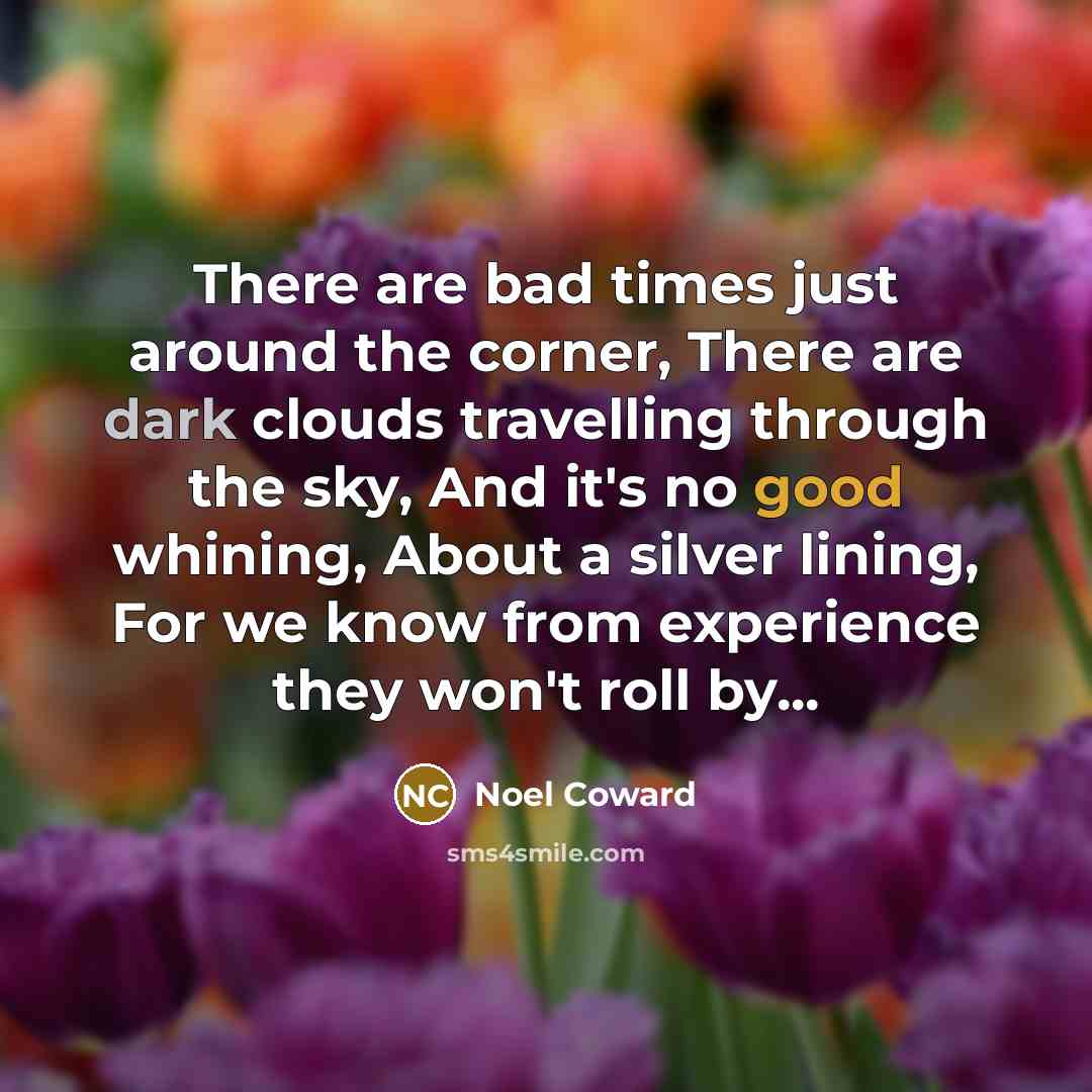 “There are bad times just around the corner, There are…” quote by Noel Coward