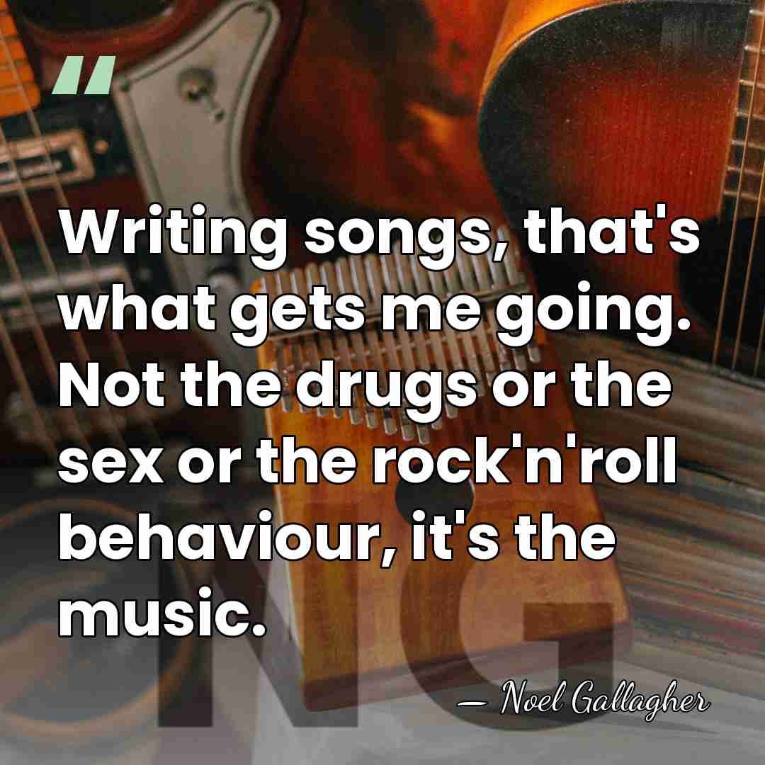 Writing songs, that's what gets me going. Not the drugs or the&hellip; - Noel Gallagher