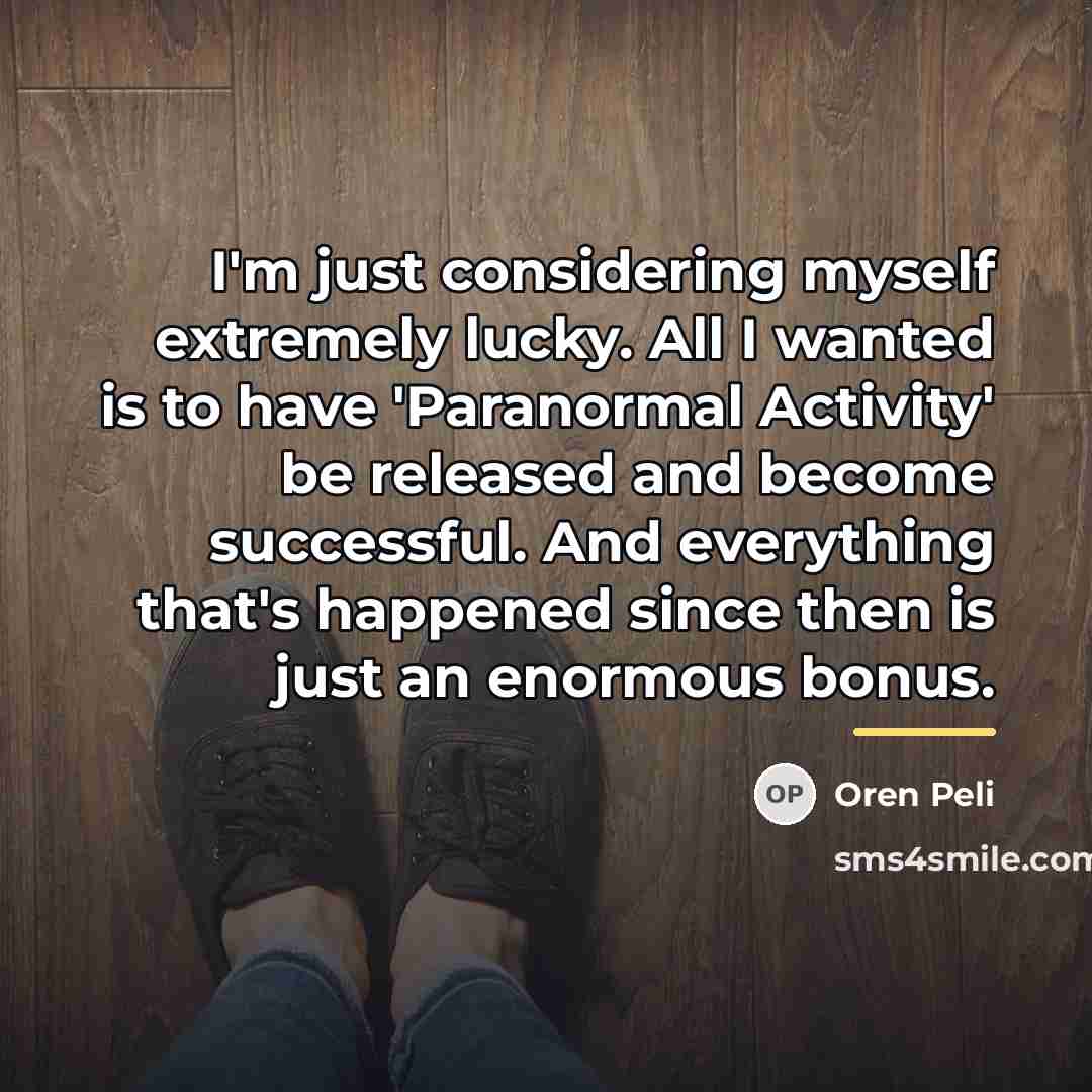 “I'm just considering myself extremely lucky. All I wanted is…” quote by Oren Peli