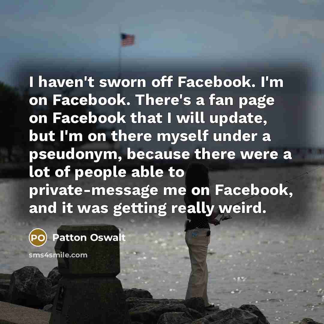 “I haven't sworn off Facebook. I'm on Facebook. There's a…” quote by Patton Oswalt