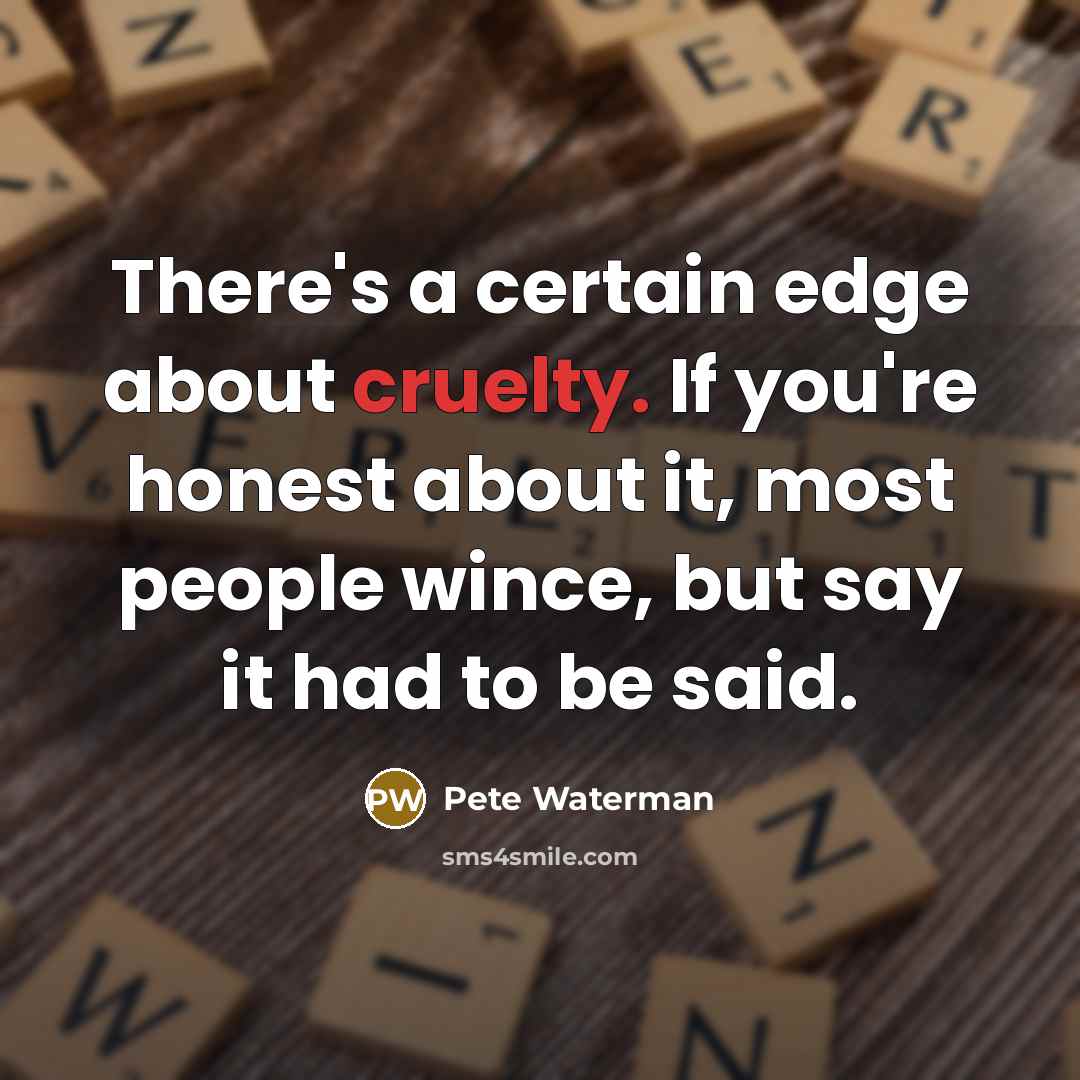 “There's a certain edge about cruelty. If you're honest about…” quote by Pete Waterman