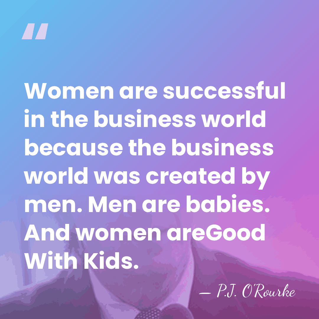 Women are successful in the business world because the business world was&hellip; - P.J. O'Rourke