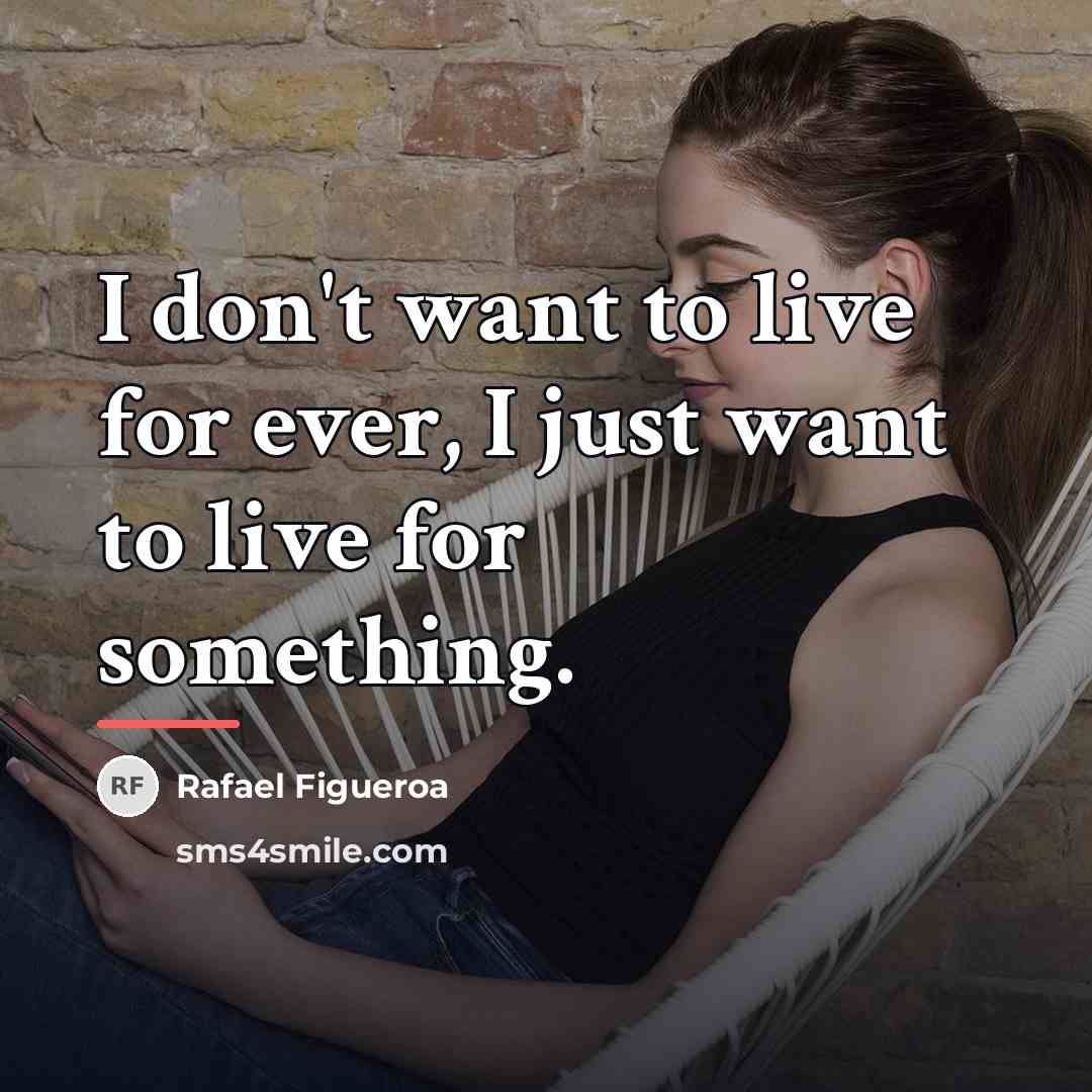 “I don't want to live for ever, I just want…” quote by Rafael Figueroa