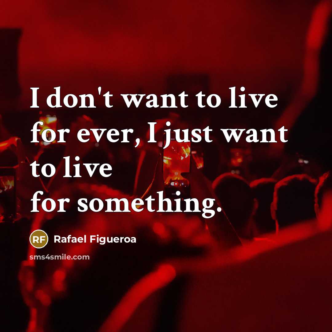 “I don't want to live for ever, I just want to live for something.” quote by Rafael Figueroa