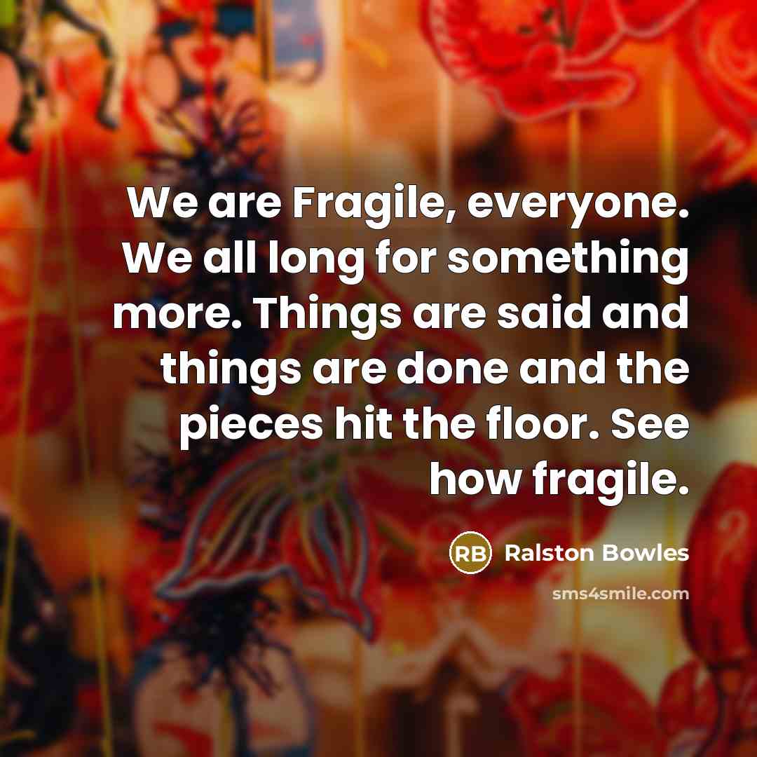 “We are Fragile, everyone. We all long for something more.…” quote by Ralston Bowles