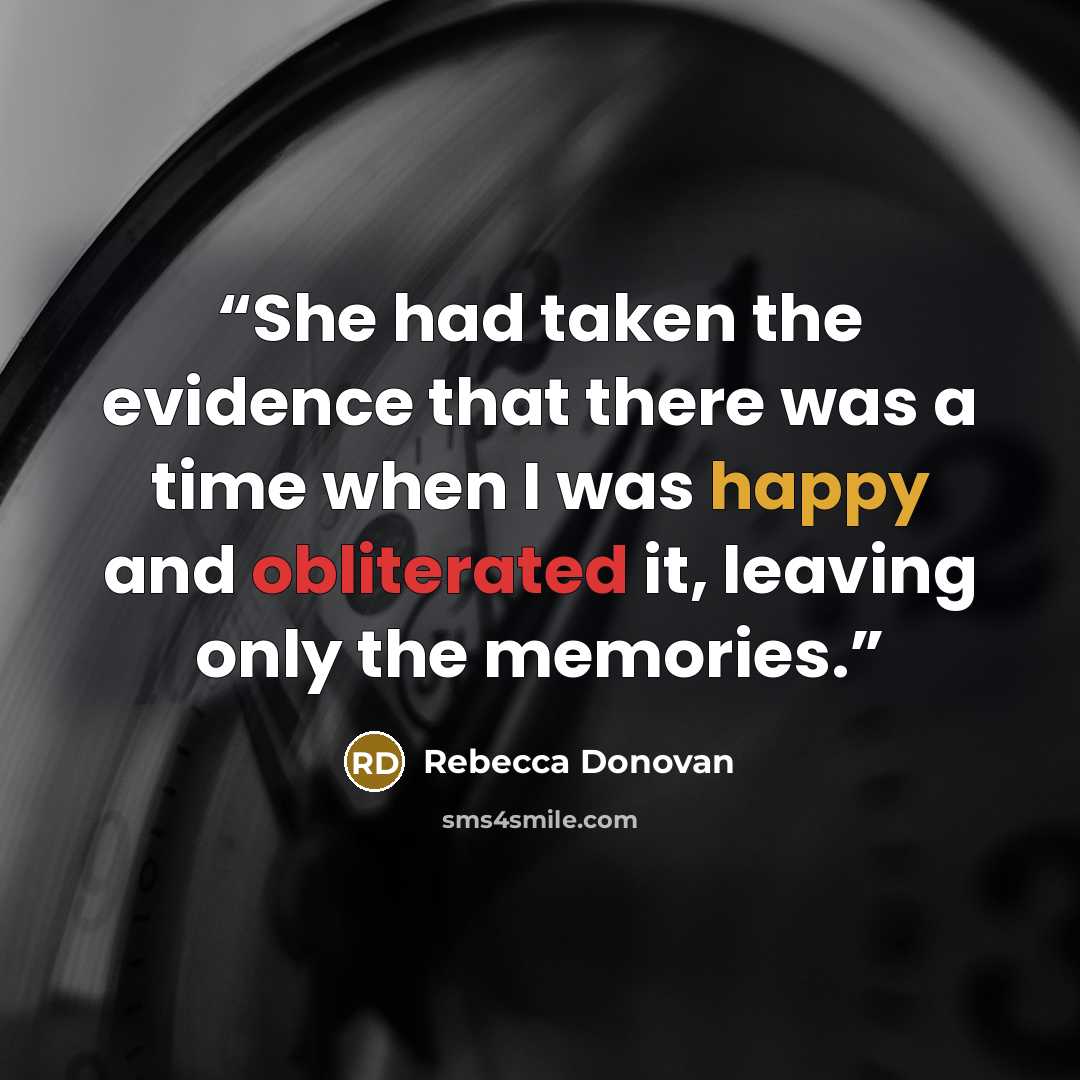 “She had taken the evidence that there was a time when I was happy and obliterated it, leaving only the memories.” quote by Rebecca Donovan