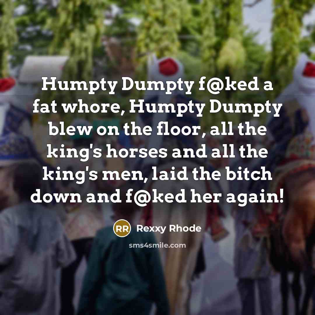 “Humpty Dumpty f@ked a fat whore, Humpty Dumpty blew on…” quote by Rexxy Rhode