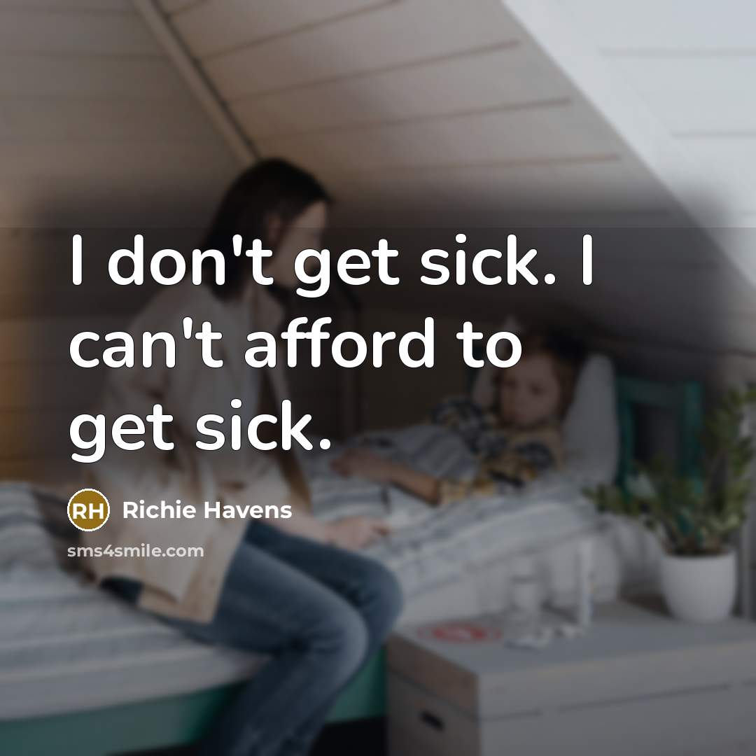 “I don't get sick. I can't afford to get sick.…” quote by Richie Havens