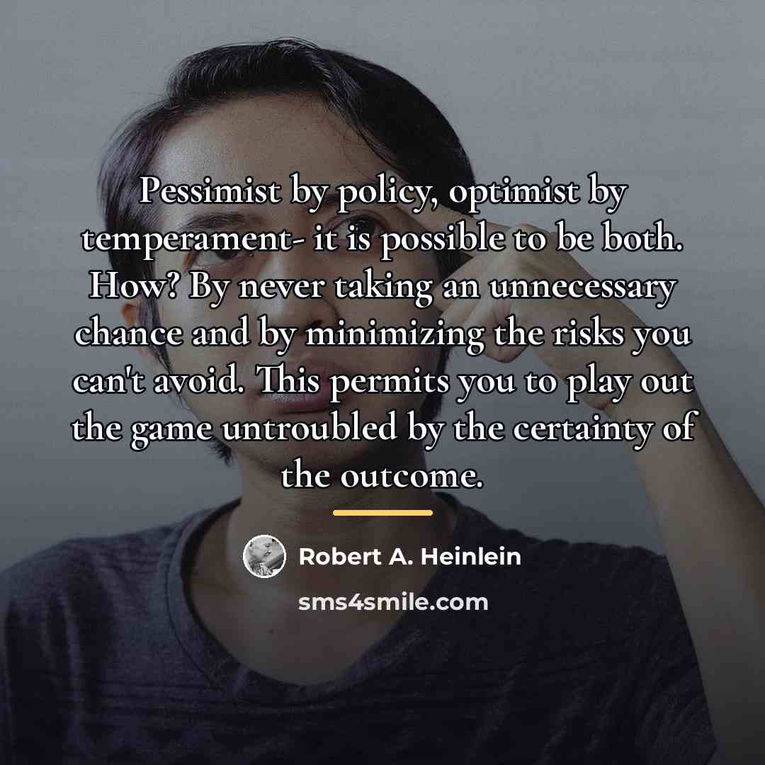 “Pessimist by policy, optimist by temperament- it is possible to…” quote by Robert A. Heinlein