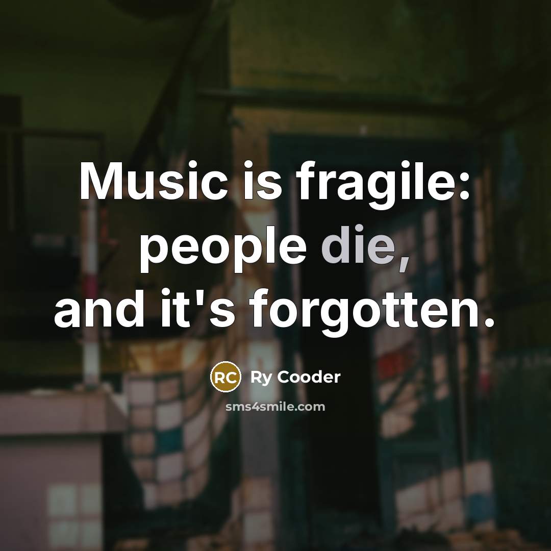“Music is fragile: people die, and it's forgotten.…” quote by Ry Cooder