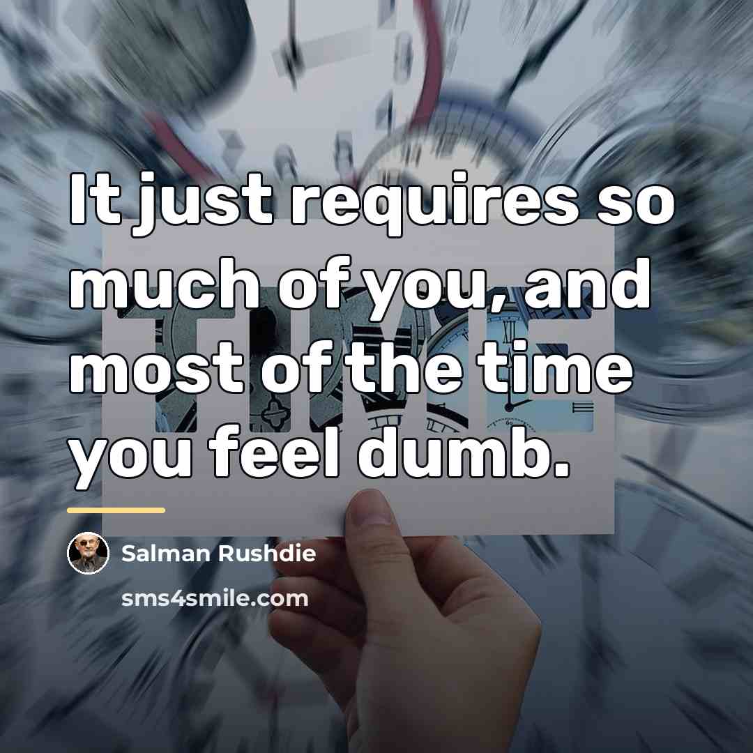 “It just requires so much of you, and most of…” quote by Salman Rushdie