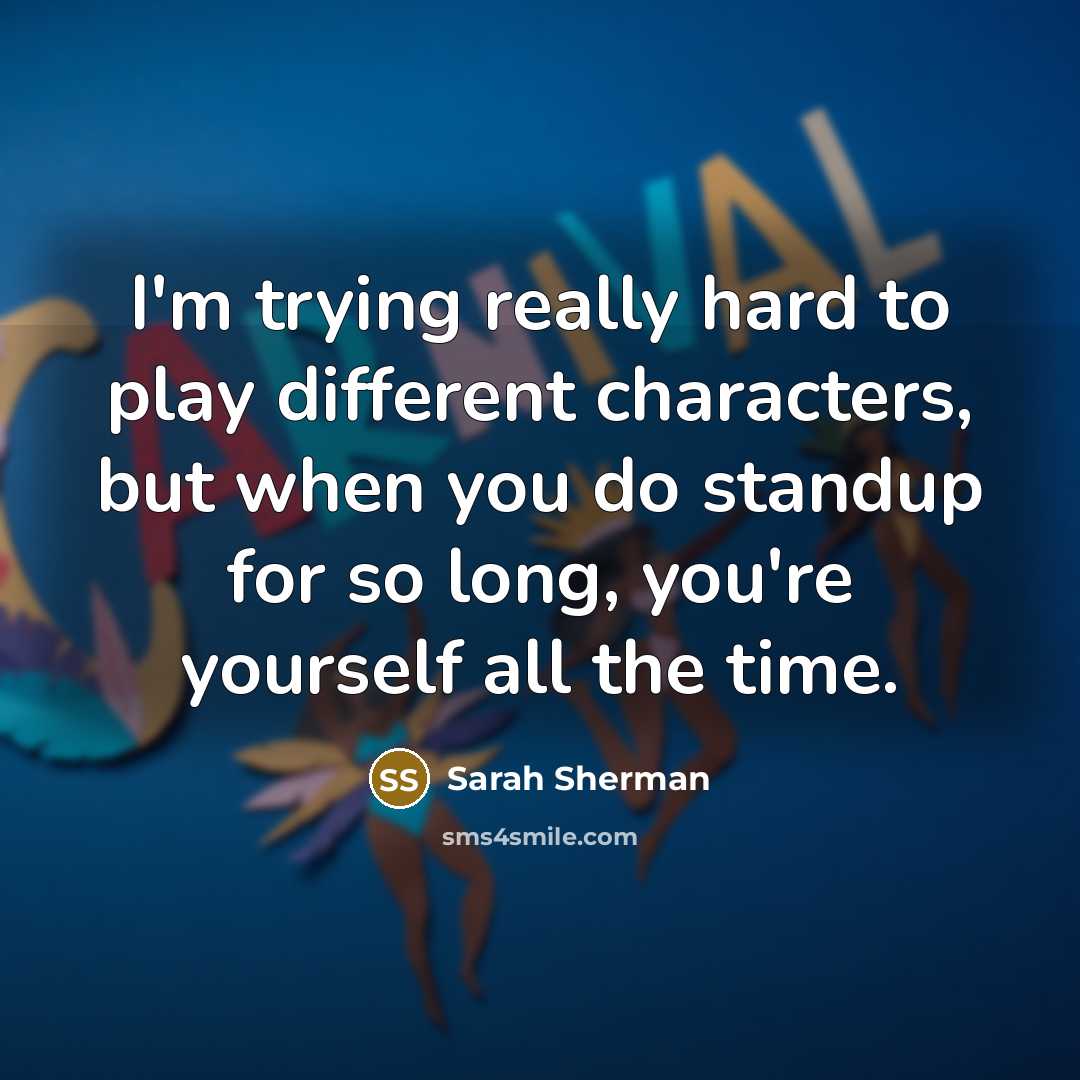 “I'm trying really hard to play different characters, but when you do standup for so long, you're yourself all the time.” quote by Sarah Sherman
