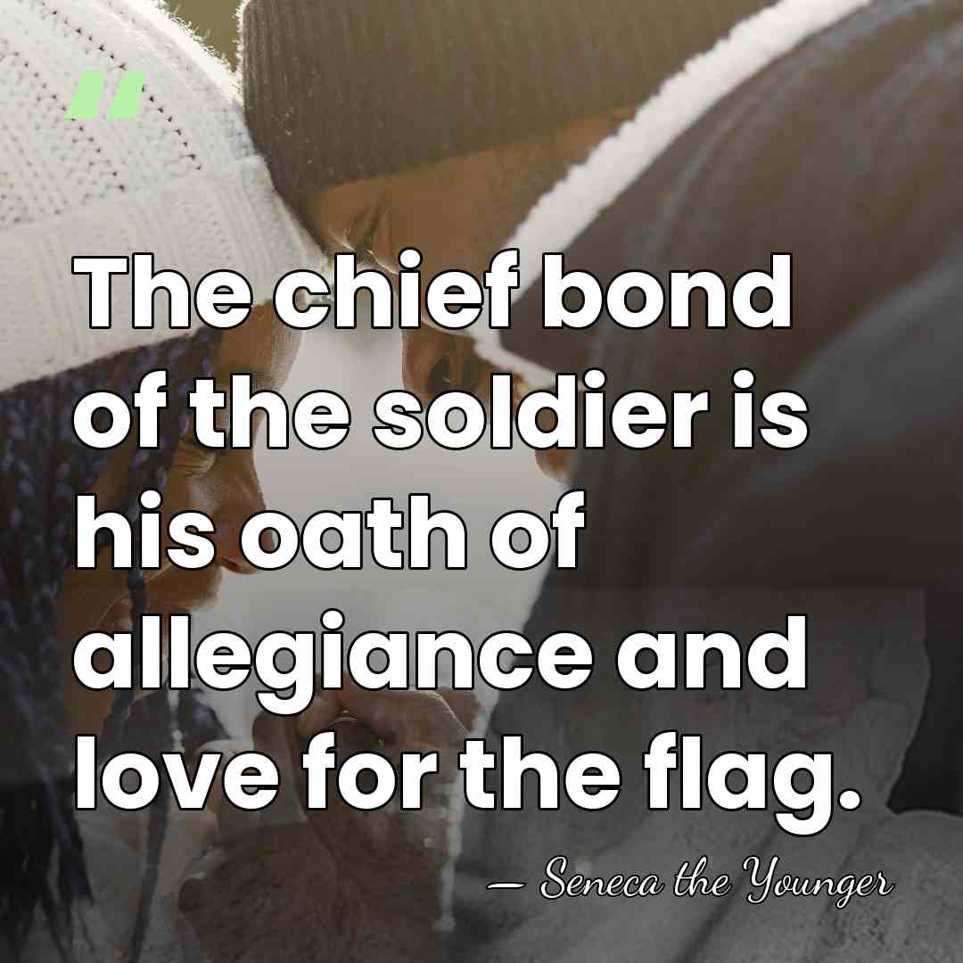 The chief bond of the soldier is his oath of allegiance and&hellip; - Seneca the Younger