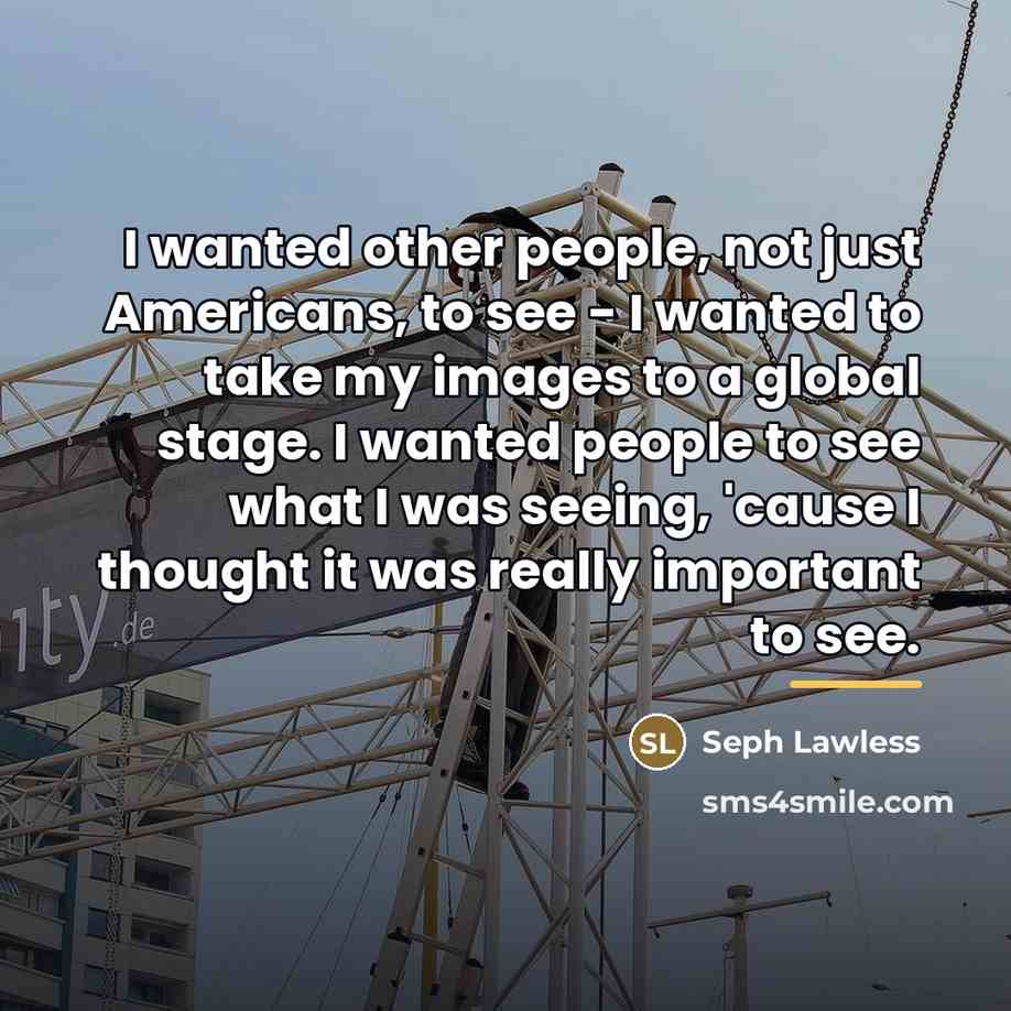 “I wanted other people, not just Americans, to see -…” quote by Seph Lawless