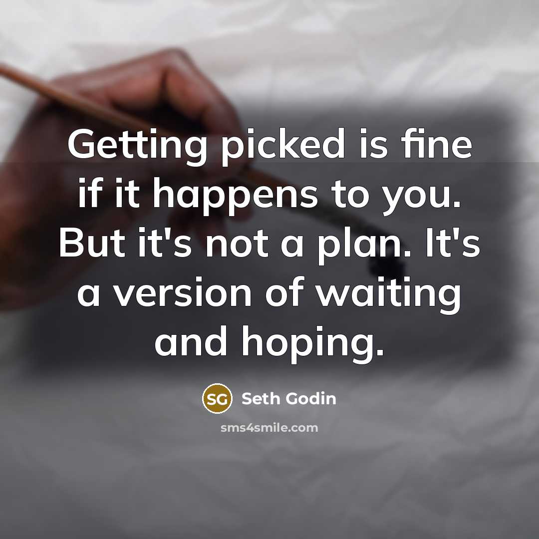 “Getting picked is fine if it happens to you. But…” quote by Seth Godin