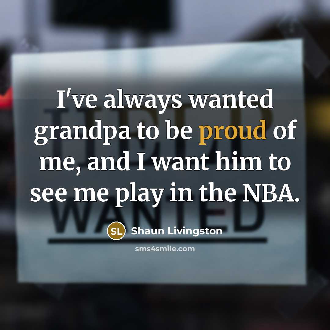 “I've always wanted grandpa to be proud of me, and…” quote by Shaun Livingston