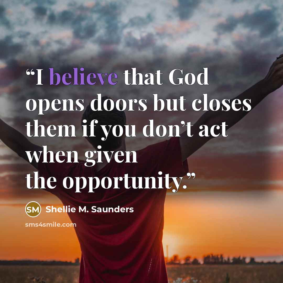 “I believe that God opens doors but closes them if you don’t act when given the opportunity.” quote by Shellie M. Saunders