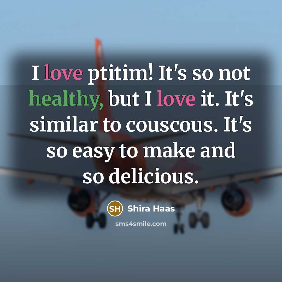 “I love ptitim! It's so not healthy, but I love it. It's similar to couscous. It's so easy to make and so delicious.” quote by Shira Haas