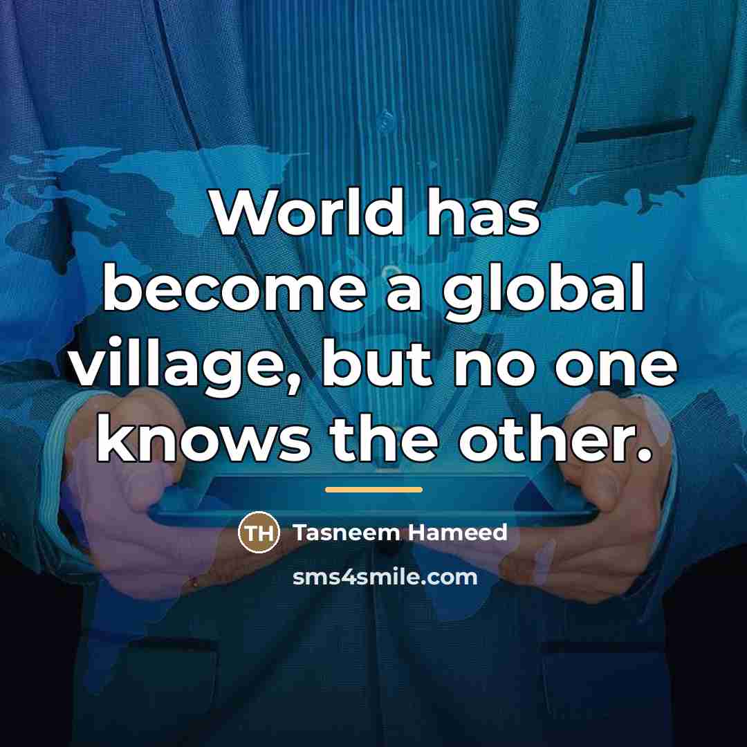 “World has become a global village, but no one knows…” quote by Tasneem Hameed