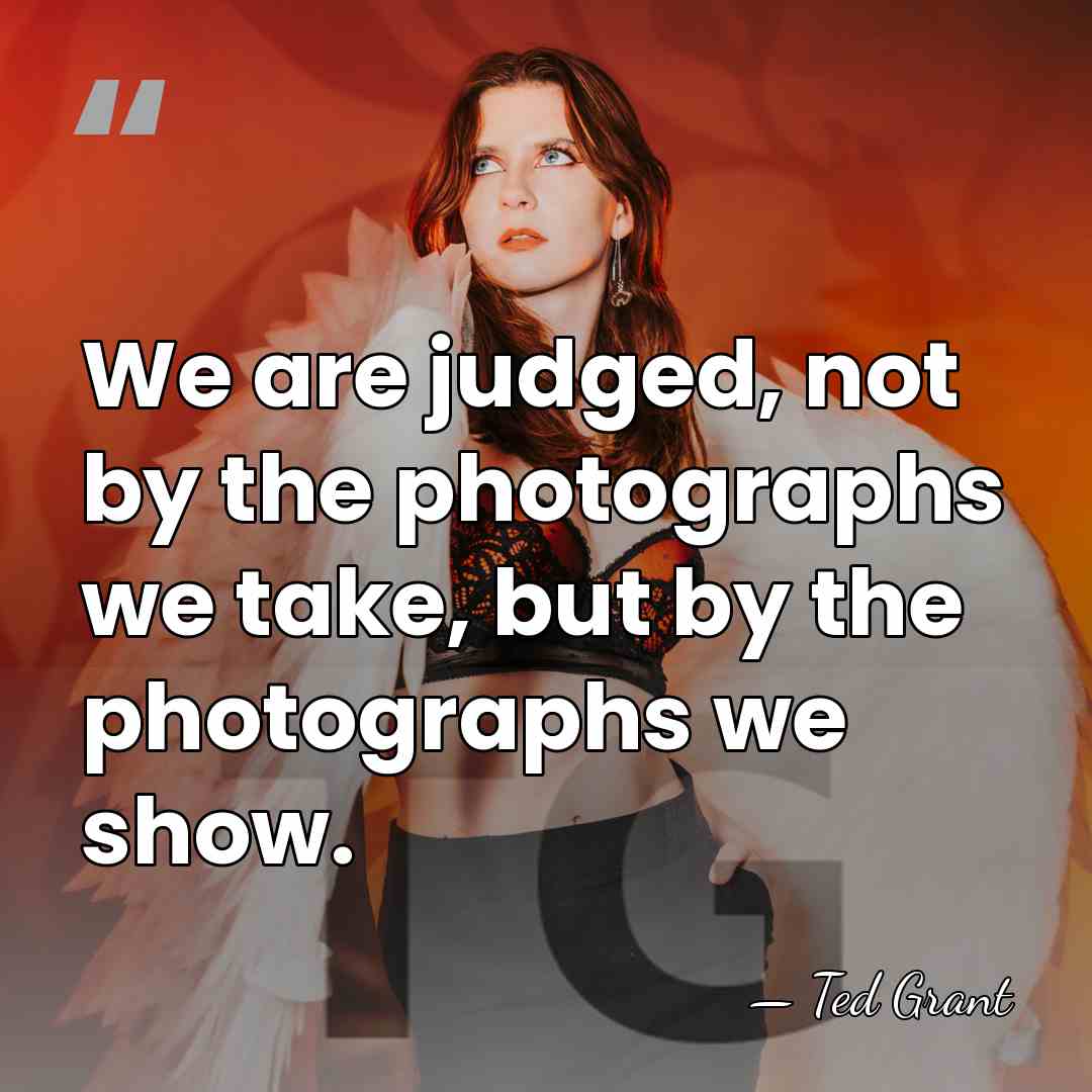 We are judged, not by the photographs we take, but by the&hellip; - Ted Grant