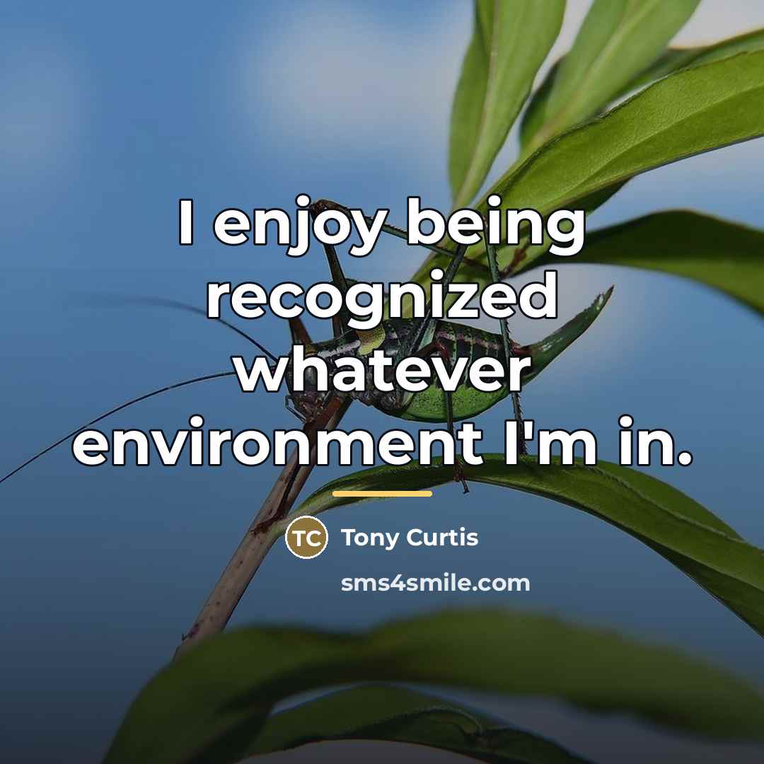 “I enjoy being recognized whatever environment I'm in.…” quote by Tony Curtis