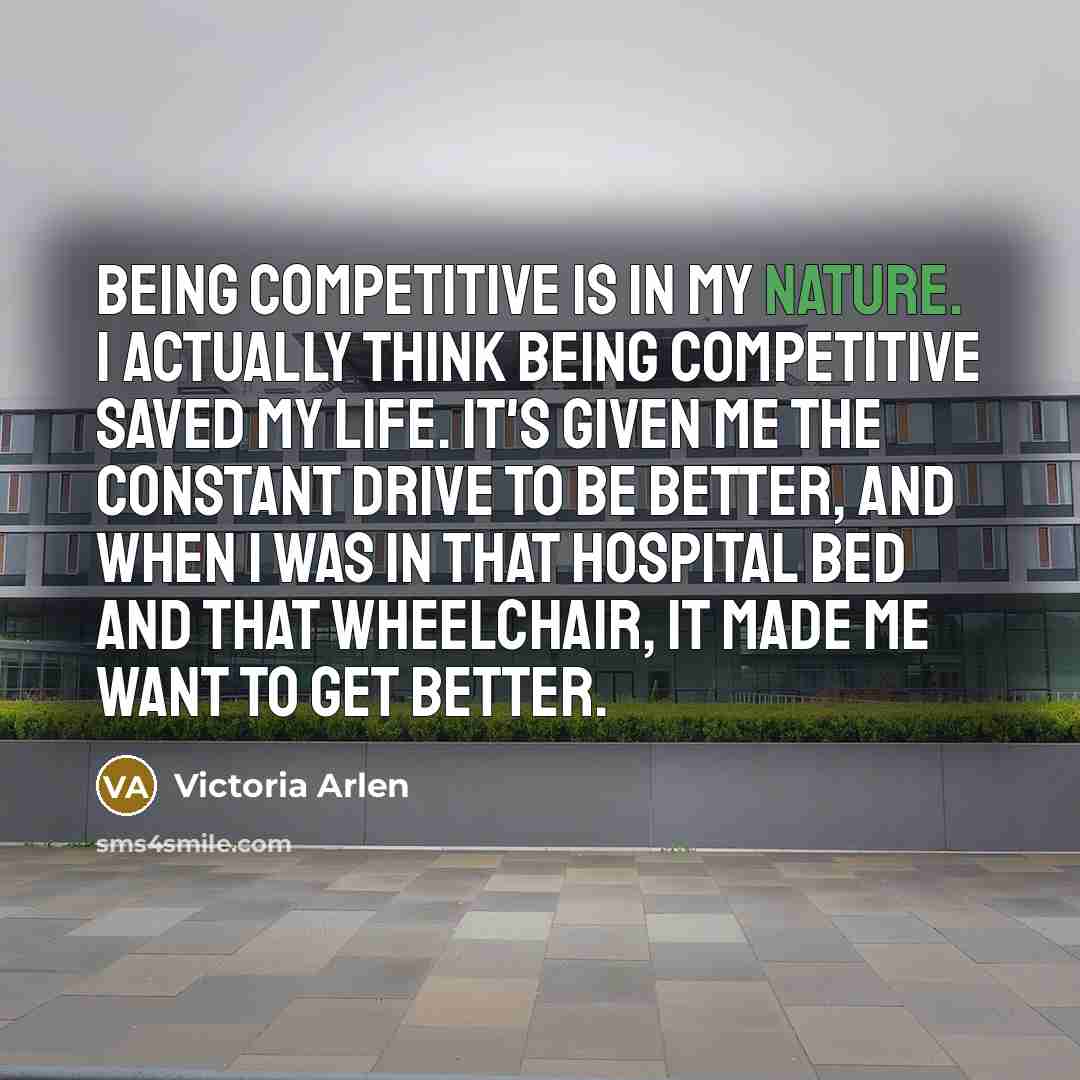 “Being competitive is in my nature. I actually think being…” quote by Victoria Arlen