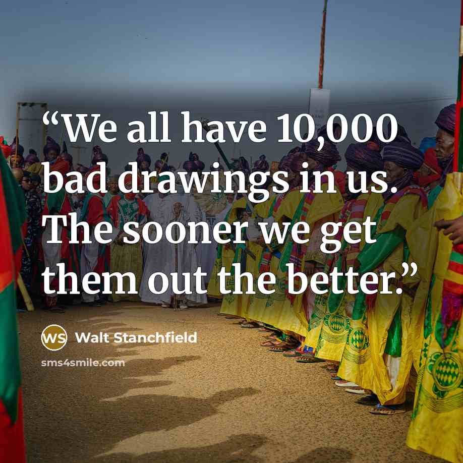 “We all have 10,000 bad drawings in us. The sooner we get them out the better.” quote by Walt Stanchfield