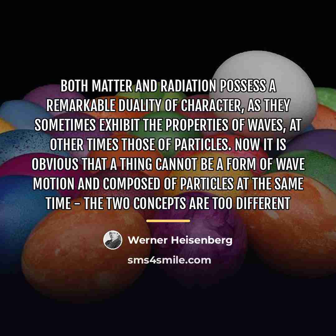 “Both matter and radiation possess a remarkable duality of character,…” quote by Werner Heisenberg