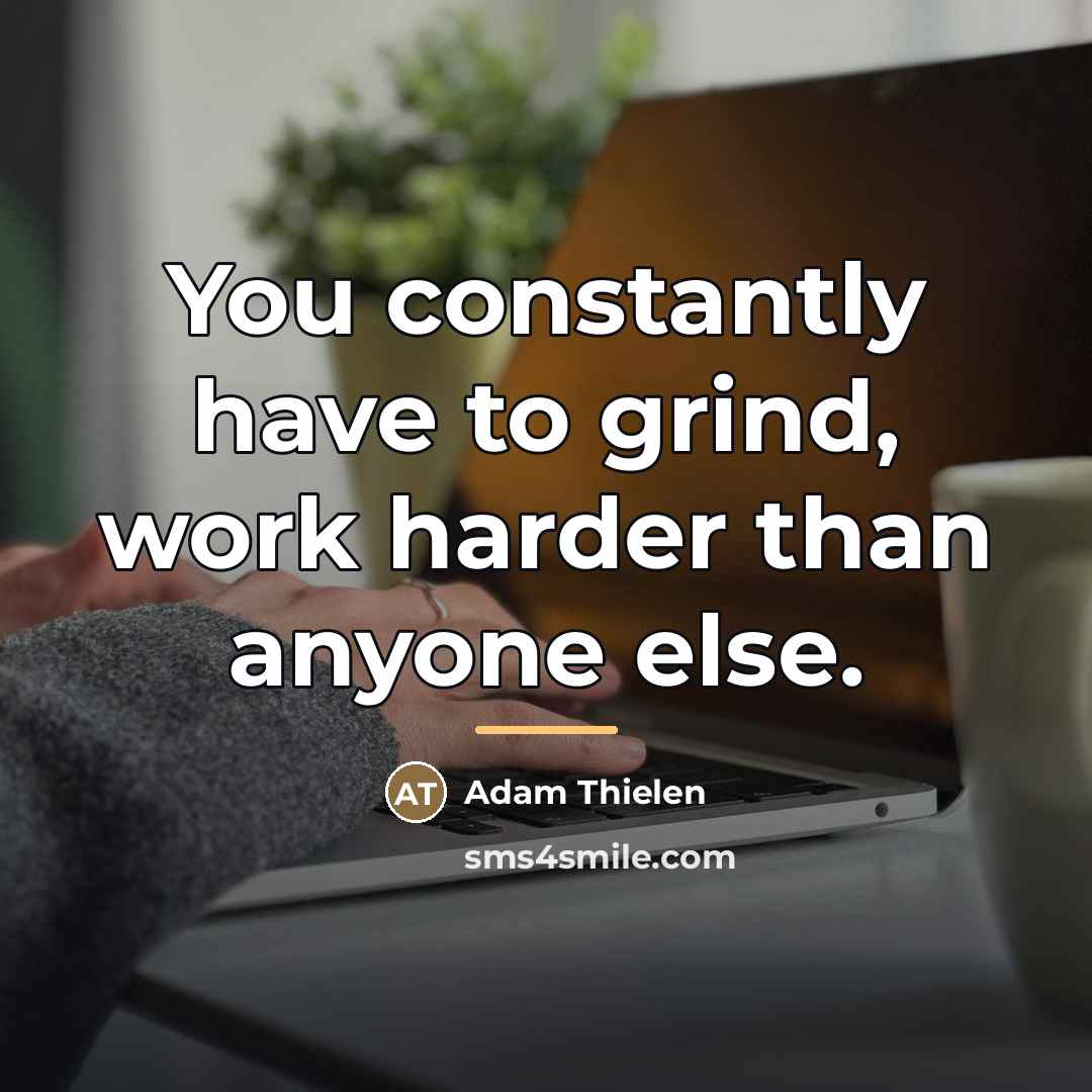 “You constantly have to grind, work harder than anyone else.…” quote by Adam Thielen