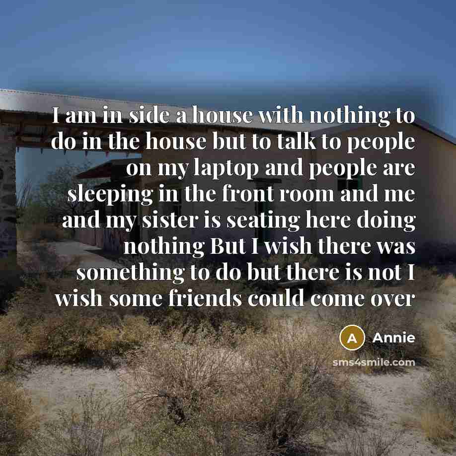 “I am in side a house with nothing to do…” quote by Annie