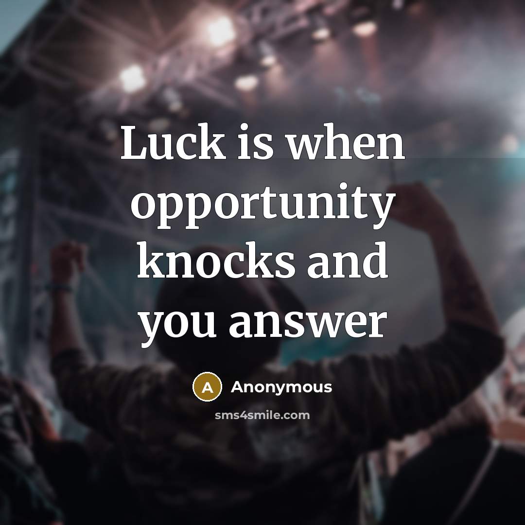 “Luck is when opportunity knocks and you answer” quote by Anonymous